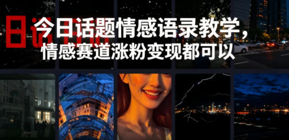 今日话题情感语录教学，情感赛道涨粉变现都可以-网创项目总站