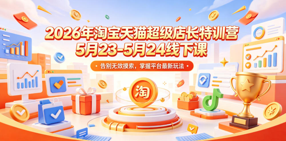 2026年淘宝天猫超级店长特训营5月23-5月24线下课，告别无效摸索，掌握平台最新玩法-网创项目总站