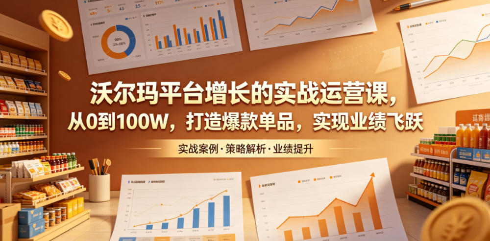沃尔玛平台增长的实战运营课，从0到100W，打造爆款单品，实现业绩飞跃-网创项目总站