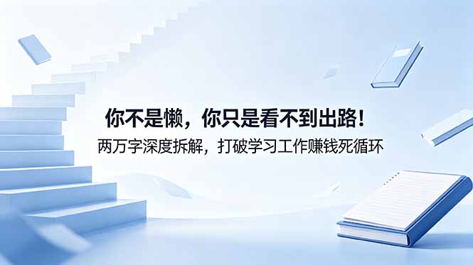 付费文章：你不是懒，你只是看不到出路！两万字深度拆解，打破学习工作赚钱死循环-网创项目总站
