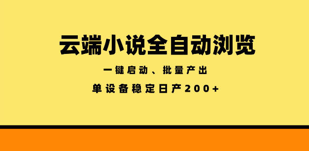 云端小说全自动浏览阅读，一键启动、批量产出，单设备稳定产出200+【揭秘】-网创项目总站