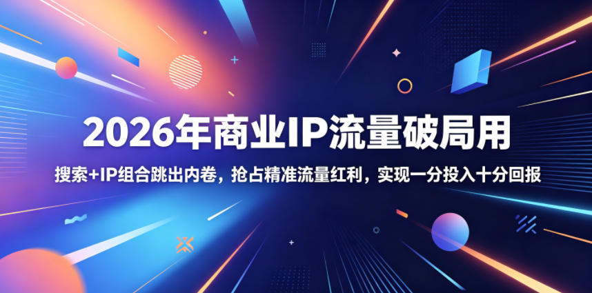 2026年商业IP流量破局用，搜索+IP组合跳出内卷，抢占精准流量红利，实现一分投入十分回报-网创项目总站