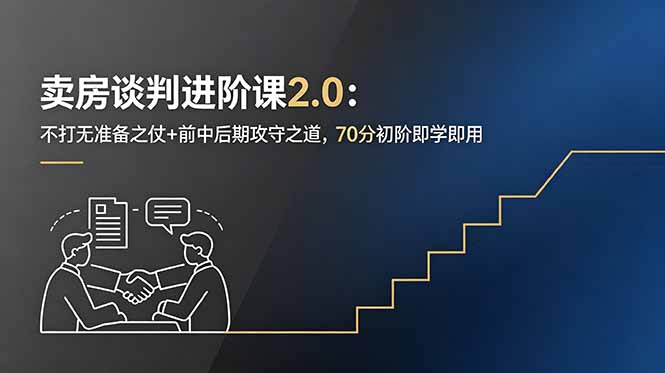 卖房谈判进阶课2.0：不打无准备之仗+前中后期攻守之道，70分初阶即学即用-网创项目总站