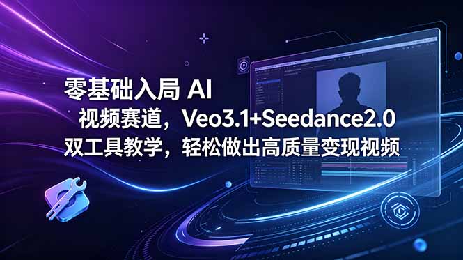 零基础入局 AI 视频赛道，Veo3.1+Seedance2.0 双工具教学，轻松做出高质量变现视频-网创项目总站