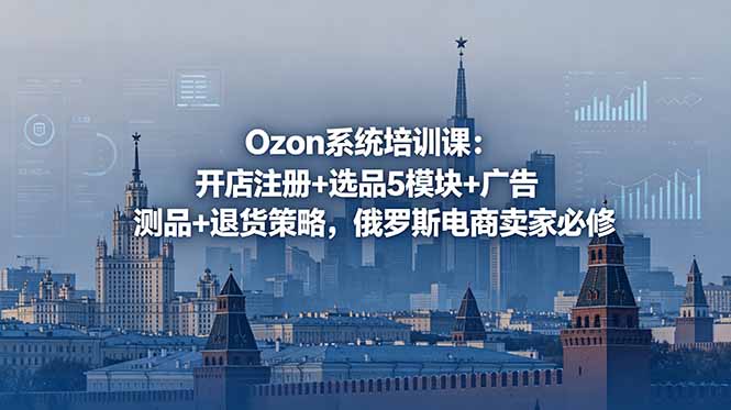 Ozon系统培训课：开店注册+选品5模块+广告测品+退货策略，俄罗斯电商卖家必修-网创项目总站