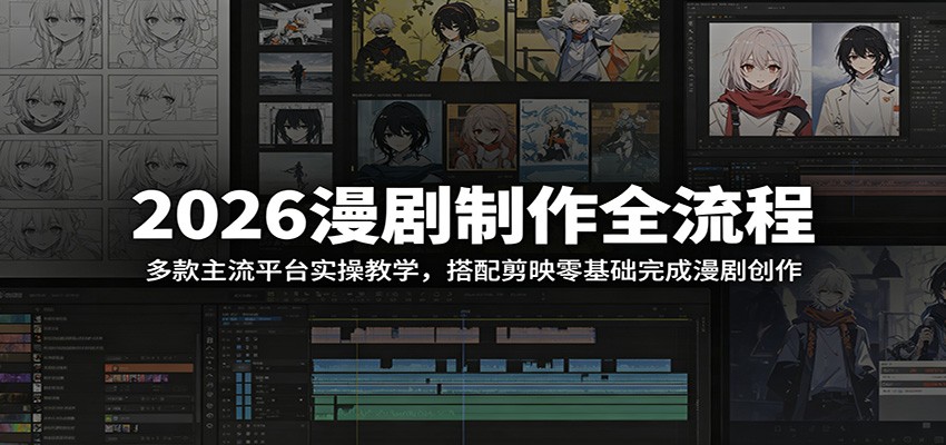 2026漫剧制作全流程:多款主流平台实操教学,搭配剪映零基础完成漫剧创作-网创项目总站