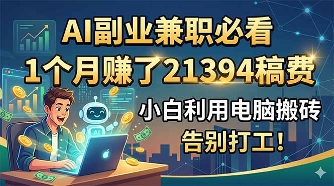 AI副业兼职必看,1个月赚了21394稿费,小白利用电脑搬砖,告别打工!-网创项目总站