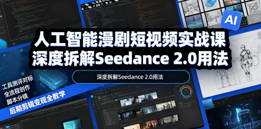 人工智能漫剧短视频实战课,深度拆解Seedance 2.0用法,工具测评对标+全流程创作+脚本分镜+后期剪辑变现全教学-网创项目总站