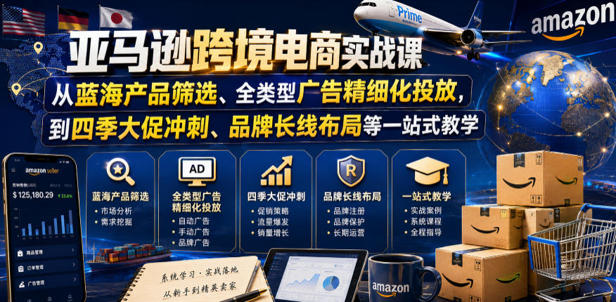 亚马逊跨境电商实战课，从蓝海产品筛选、全类型广告精细化投放，到四季大促冲刺、品牌长线布局等一站式教学-网创项目总站