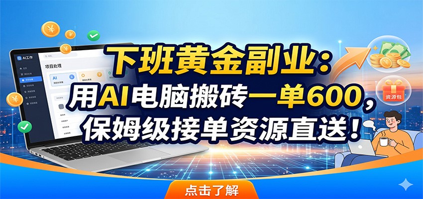 下班黄金副业：用AI电脑搬砖一单600，保姆级接单资源直送！-网创项目总站