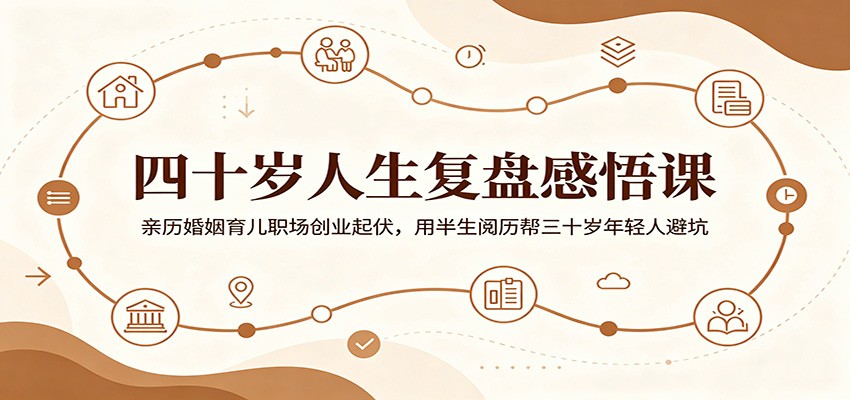 四十岁人生复盘感悟课：亲历婚姻育儿职场创业起伏，用半生阅历帮三十岁年轻人避坑-网创项目总站