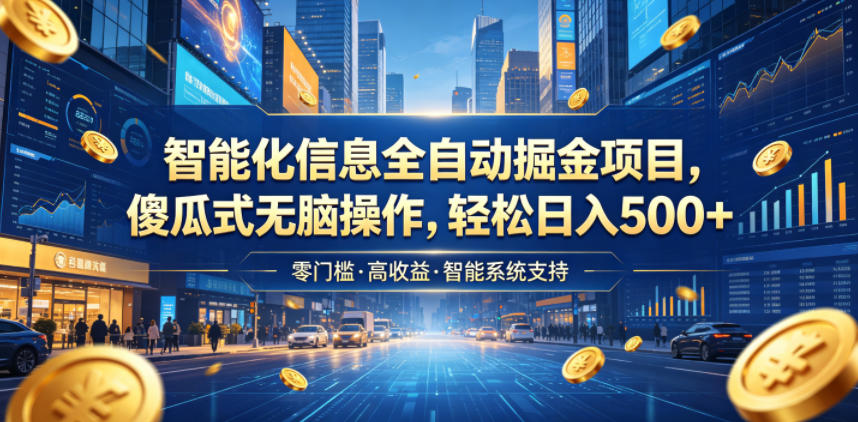 智能化信息全自动掘金项目，傻瓜式无脑操作，轻松日入500+【揭秘】-网创项目总站
