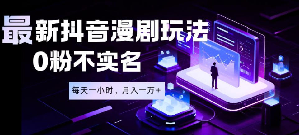 最新蓝海风口项目，抖音漫剧，0粉不实名每天一小时，月入1W+【揭秘】-网创项目总站