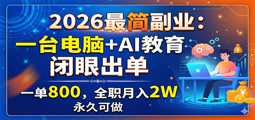 2026最简副业：一台电脑+AI教育，闭眼出单，一单800，全职月入2W，永久可做-网创项目总站