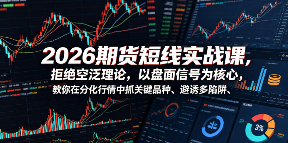 2026期货短线实战课，拒绝空泛理论，以盘面信号为核心，教你在分化行情中抓关键品种、避诱多陷阱-网创项目总站