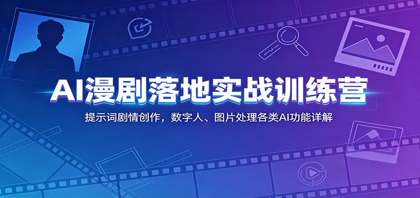 AI漫剧落地实战训练营：提示词剧情创作，数字人、图片处理各类AI功能详解-网创项目总站