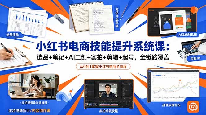 小红书电商技能提升系统课：选品+笔记+AI二创+实拍+剪辑+起号，全链路覆盖-网创项目总站