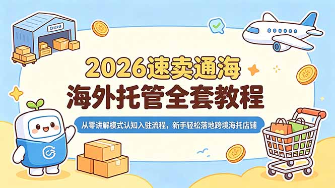 2026速卖通海外托管全套教程，从零讲解模式认知入驻流程，新手轻松落地跨境海托店铺-网创项目总站