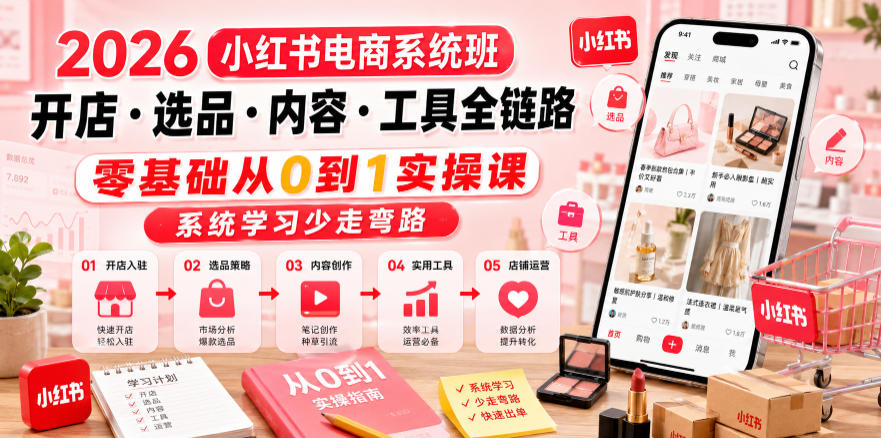 2026小红书电商系统班开店・选品・内容・工具全链路，零基础从0到1实操课，系统学习少走弯路-网创项目总站