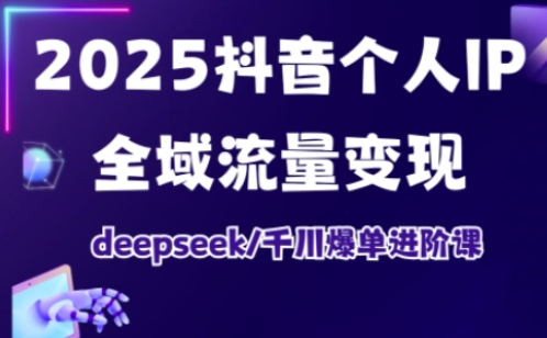 抖音个人IP全域流量变现进阶课，deepseek千川爆单进阶课(更新2026年06月)-网创项目总站