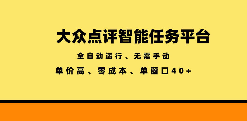 大众点评智能任务平台，全自动运行、无需手动，单价高、零成本、单窗口40+【揭秘】-网创项目总站