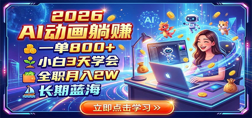 2026 AI动画躺赚：一单800+，小白3天学会，全职月入2W，长期蓝海-网创项目总站