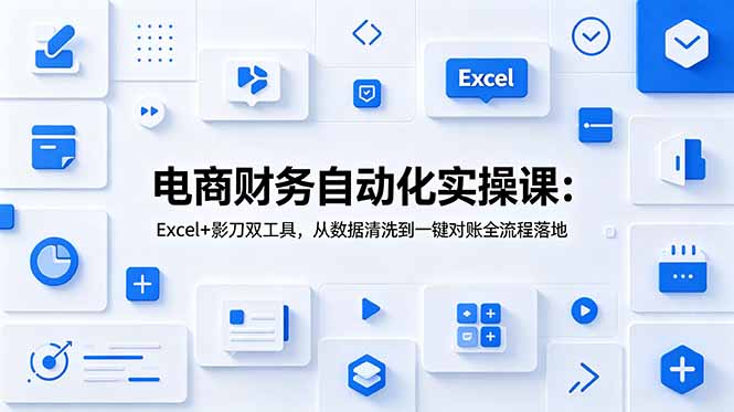 电商财务自动化实操课：Excel+影刀双工具，从数据清洗到一键对账全流程落地-网创项目总站