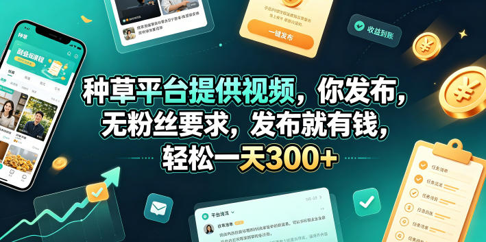 种草平台提供视频，你发布，无粉丝要求，发布就有钱，轻松一天300+【揭秘】-网创项目总站