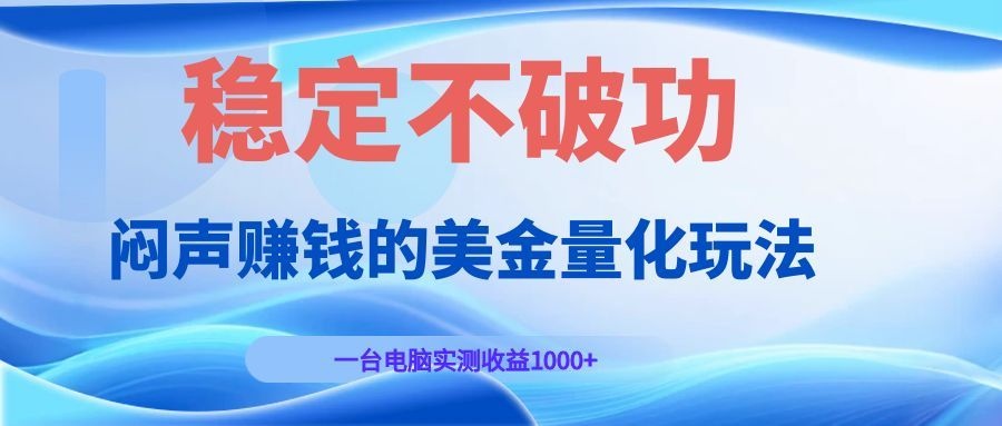 闷声赚钱的美金量化玩法，一台电脑实测收益1000+稳定不破功！-网创项目总站
