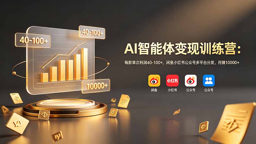 AI智能体变现训练营：每款单次利润40-100+，闲鱼小红书公众号多平台分发，月赚10000+-网创项目总站