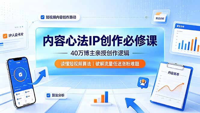 内容心法IP创作必修课：40万博主亲授创作逻辑，读懂短视频算法，破解流量低迷涨粉难题-网创项目总站
