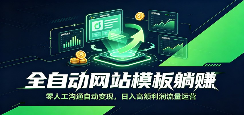 全自动网站模板躺赚：零人工沟通自动变现，日入高额利润流量运营-网创项目总站