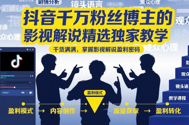 抖音千万粉丝博主的影视解说精选独家教学，干货满满，掌握影视解说盈利密码(更新)-网创项目总站