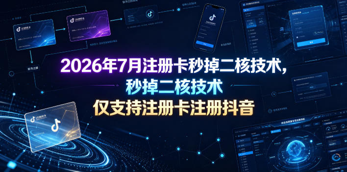 2026年7月注册卡秒掉二核技术，仅支持注册卡注册抖音-网创项目总站