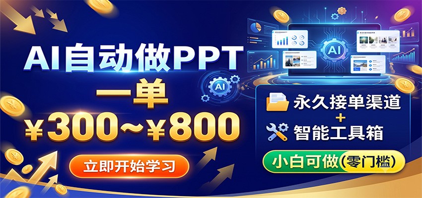 AI自动做PPT，一单300~800，永久接单渠道+工具，小白可做-网创项目总站