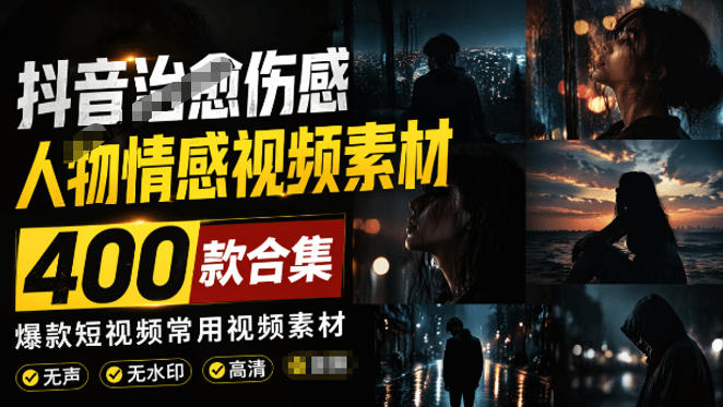 爆款短视频常用视频素材！抖音治愈伤感人物情感视频素材，400款合集，无声无水印，视频感氛围拉满-网创项目总站