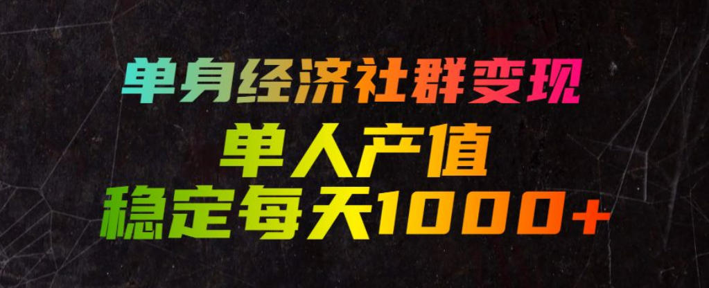 单身经济社群变现玩法，单人产值稳定每天1000+，门槛低好上手，稳定可持续【揭秘】-网创项目总站