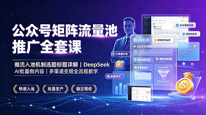 公众号矩阵流量池推广全套课，推流入池机制选题标题详解，DeepSeek AI批量做内容，多渠道变现全流程教学-网创项目总站