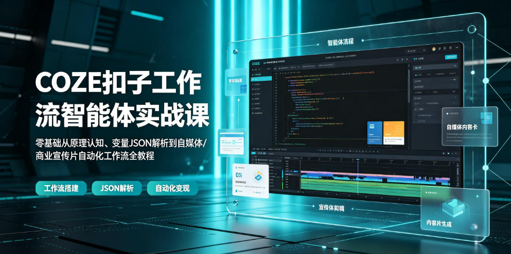 COZE扣子工作流智能体实战课｜零基础从原理认知、变量JSON解析到自媒体/商业宣传片自动化工作流全教程-网创项目总站