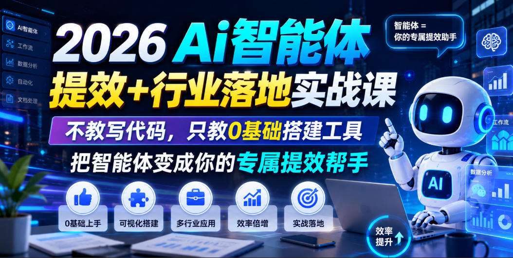 2026Ai智能体提效+行业落地实战课,不教写代码,只教0基础搭建工具把智能体变成你的专属提效帮手-网创项目总站
