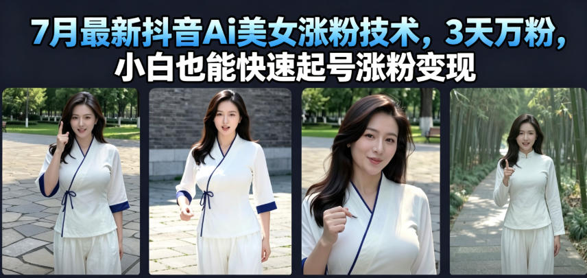 7月最新抖音Ai美女涨粉技术,3天万粉,小白也能快速起号涨粉变现-网创项目总站