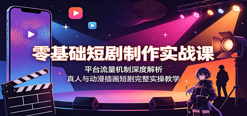 零基础短剧制作实战课:平台流量机制深度解析,真人与动漫插画短剧完整实操教学-网创项目总站