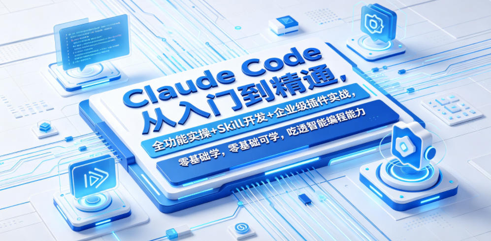Claude Code从入门到精通,全功能实操+Skill开发+企业级插件实战,零基础可学,吃透智能编程全能力(更新0712)-网创项目总站
