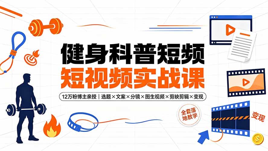 健身科普短视频实战课-12万粉博主亲授|选题×文案×分镜×图生视频×剪映剪辑×变现,全套落地教学-网创项目总站