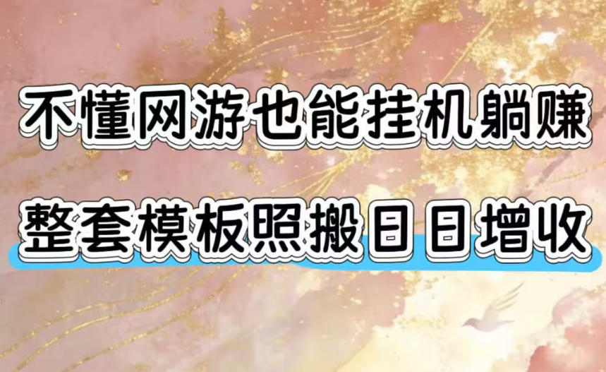 不懂网游也能挂G躺賺,整套模板照搬日日增收,单机每天稳定1000+【揭秘】-网创项目总站
