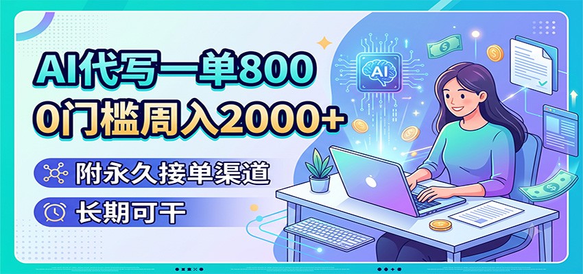 AI代写一单800，0门槛周入2000+，附永久接单渠道，长期可干-网创项目总站