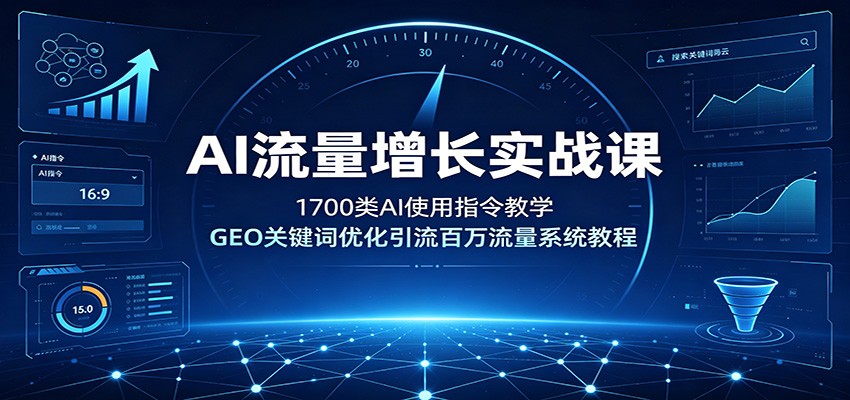 AI流量增长实战课：1700类AI使用指令教学，GEO关键词优化引流百万流量系统教程-网创项目总站