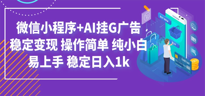最新微信小程序+AI挂G广告，稳定变现，操作简单，纯小白易上手，稳定日入1k-网创项目总站