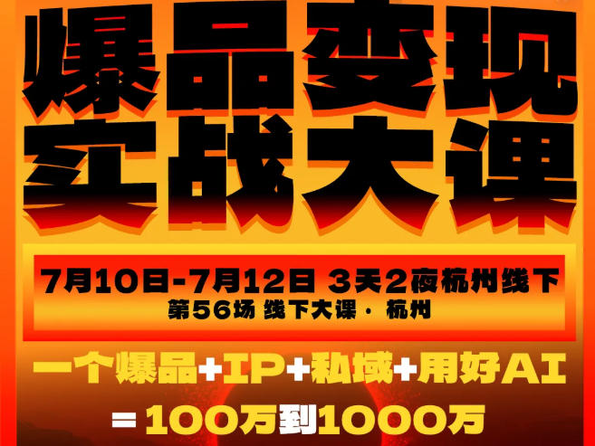 爆品变现实战大课,从爆品,到流量,到成交,一个爆品+IP+私域+用好AI=100W到1000W(7月10-12日)-网创项目总站