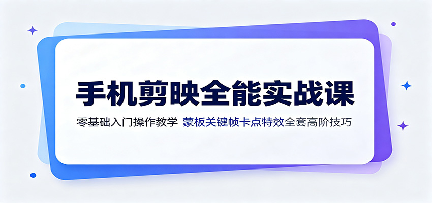 手机剪映全能实战课:零基础入门操作教学,蒙版关键帧卡点特效全套高阶技巧-网创项目总站